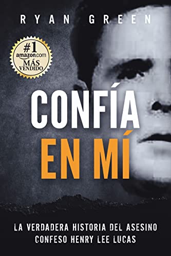 Confía en Mí : La verdadera historia del asesino confeso Henry Lee Lucas (Crímenes Reales) (Spanish Edition)