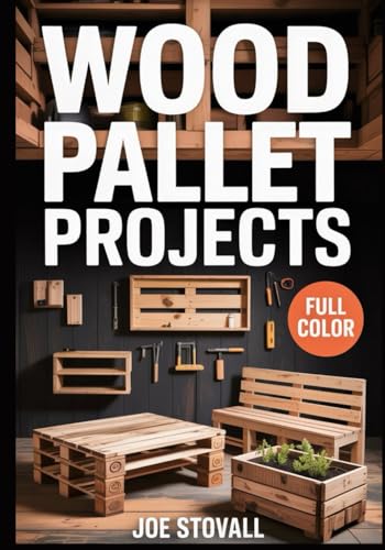 WOOD PALLET PROJECTS: A Step-by-Step Visual Guide to Upcycling Reclaimed