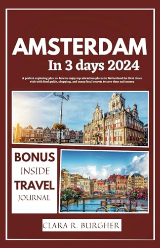 AMSTERDAM IN 3 DAYS 2024: A perfect exploring plan on how to enjoy top attraction places in Netherland for first timer visit with food guide, shopping, and many local secrets to save time and money