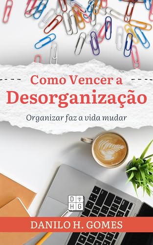 Como Vencer a Desorganização: Organizar faz a vida mudar | 2ª ed.
