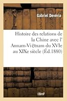 Histoire Des Relations de La Chine Avec L'Annam-Viaa?tnam Du Xvie Au Xixe Sia]cle: : D'Apra]s Des Documents Chinois Traduits Pour La Premia]re Fois Et Annota(c)S 2013412010 Book Cover