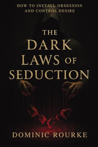 The Dark Laws of Seduction: How to Install Obsession, Control Desire, and Rewrite the Psychology of Attraction