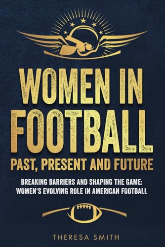 Women in Football: Past, Present and Future: Breaking Barriers and Shaping the Game: Women's Evolving Role in American Football