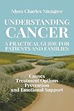 Understanding Cancer: a Practical Guide for Patients and Families: Causes, Treatment Options, Prevention, and Emotional Support