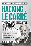 HACKING LE CARRÉ: A Practical Guide to Writing Like John Le Carré (The Ghostwriter's Blueprint: A Style Cloning Handbook)