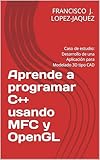 Aprende a programar C++ usando MFC y OpenGL: Caso de estudio: Desarrollo de una Aplicación para Modelado 3D tipo CAD (Spanish Edition)
