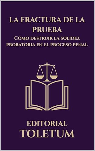 LA FRACTURA DE LA PRUEBA: Cómo destruir la solidez probatoria en el proceso penal (EDITORIAL TOLETUM nº 28) (Spanish Edition)