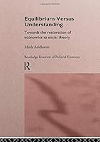 Equilibrium Versus Understanding: Towards the Rehumanization of Economics within Social Theory (Routledge Frontiers of Political Economy, Vol1) 0415128145 Book Cover