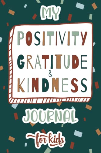 My Positivity, Gratitude, & Kindness Journal for Kids: A Journal to Teach Children to Practice Positivity, Gratitude, and Kindness. Guided Journal for Kids with Activities.