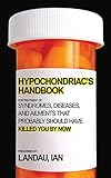 The Hypochondriac's Handbook: Syndromes, Diseases, and Ailments that Probably Should Have Killed You By Now