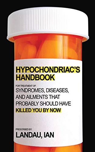 The Hypochondriac's Handbook: Syndromes, Diseases, and Ailments that Probably Should Have Killed You By Now