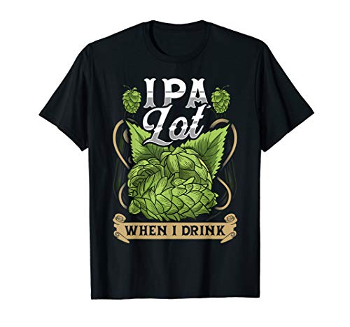 Cute IPA Lot When I Drink Funny Beer Drinker's Pun T-Shirt