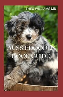AUSSIEDOODLE BOOK GUIDE: The Complete Guide To Grooming, Training, Feeding, Caring And Socializing, Loving Your New Puppy
