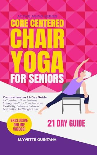 Core Centered Chair Yoga for Seniors: Comprehensive 21-Day Guide to Transform Your Posture, Strengthen Your Core, Improve Flexibility, Enhance Balance & Nutrition for Weight Loss