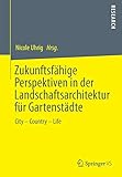  Zukunftsfähige Perspektiven in der Landschaftsarchitektur für Gartenstädte: City – Country – Life