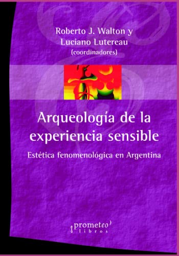 Arqueología de la experiencia sensible: Estética fenomenológica en Argentina (Spanish Edition) - Walton, Roberto J.