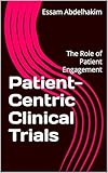 Patient-Centric Clinical Trials: The Role of Patient Engagement (Clinical Research Book 3)
