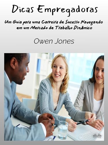 Dicas Empregadoras: Um Guia para uma Carreira de Sucesso Navegando em um Mercado de Trabalho Dinâmico (Portuguese Edition)