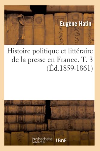 Histoire politique et littéraire de la presse en France. T. 3 (Éd.1859-1861) (Generalites) (French Edition)