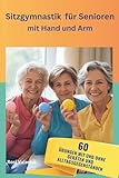 Sitzgymnastik für Senioren mit Hand und Arm: 60 Übungen mit und ohne Alltagsgegenständen