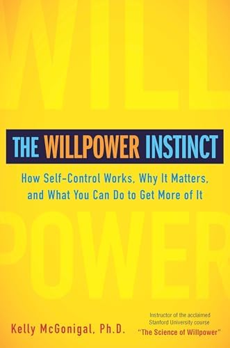 The Willpower Instinct: How Self-Control Works, Why It Matters, and What You Can Do To Get More of It