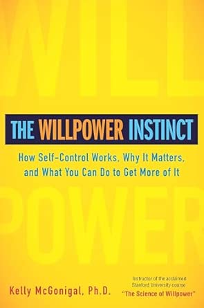 The Willpower Instinct: How Self-Control Works, Why It Matters, and What You Can Do To Get More of It