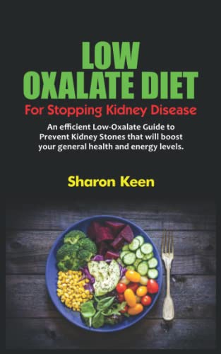 LOW OXALATE DIET FOR STOPPING KIDNEY DISEASE: An efficient Low-Oxalate Guide to Prevent Kidney Stones that will boost your general health and energy levels.