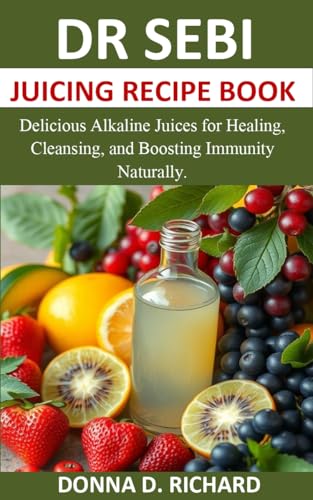 DR SEBI JUICING RECIPE BOOK : Delicious Alkaline Juices for Healing, Cleansing, and Boosting Immunity Naturally.