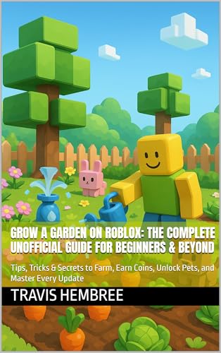 Grow a Garden on Roblox: The Complete Unofficial Guide for Beginners & Beyond: Tips, Tricks & Secrets to Farm, Earn Coins, Unlock Pets, and Master Every Update