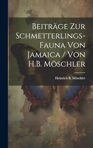 Beiträge zur Schmetterlings-Fauna von Jamaica / von H.B. Möschler (German Edition)