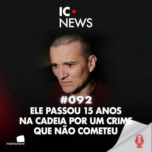 15 ANOS DE PRIS&Atilde;O INJUSTA: CONFISS&Otilde;ES FORJADAS, VIDA ARRUINADA - CASO 113 SUL - IC NEWS #092