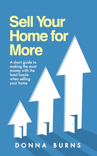 Sell Your Home for More: A Short Guide to Making the Most Money with the Least Hassle When Selling Your Home