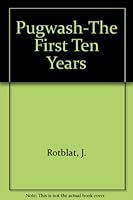 PUGWASH--THE FIRST TEN YEARS History of the Conferences of Science and World Affairs B0006BVAZW Book Cover