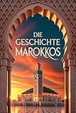Die Geschichte Marokkos: Marokkos historische Reise von der Antike bis zur heutigen Monarchie