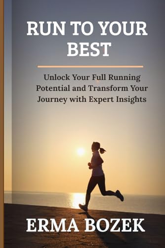 Run to Your Best: Unlock Your Full Running Potential and