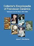 Collector's Encyclopedia of Franciscan Ceramics: Tableware and Art Ware Lines, Patterns, and Shapes 1943-1984
