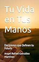 Tu Vida en Tus Manos: Decisiones que Definen tu Futuro (Spanish Edition) B0F67FXTML Book Cover