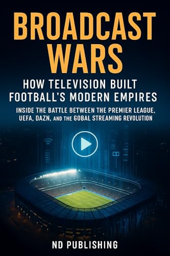 Broadcast Wars: How Television Built Football’s Modern Empires: How TV Money Transformed Football Forever — From Sky’s 1992 Gamble to DAZN’s Global Streaming ... of Football Series) (English Edition)