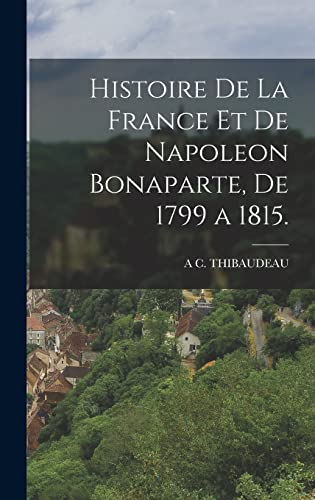 Histoire De La France Et De Napoleon Bonaparte, De 1799 a 1815. (French Edition)