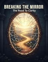 Breaking The Mirror: The Road To Clarity B0G31XSX6T Book Cover