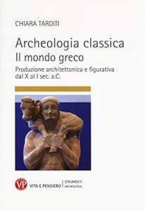 Archeologia classica. Il mondo greco. Produzione architettonica e figurativa dal X al I sec. a.C.. Ediz. illustrata