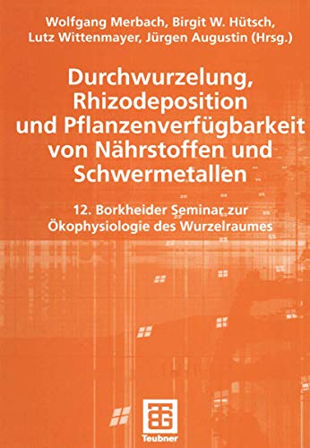 Durchwurzelung, Rhizodeposition und Pflanzenverfügbarkeit von Nährstoffen und Schwermetallen. 12. Borkheider Seminar zur Ökophysiologie des Wurzelraumes