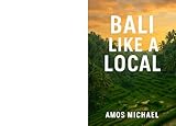 BALI LIKE A LOCAL : Insider Routes, Local Secrets & Hidden Gems for First-Time and Return Visitors