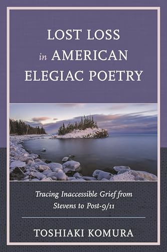 Lost Loss in American Elegiac Poetry: Tracing Inaccessible Grief from Stevens to Post-9/11 (Reading Trauma and Memory)