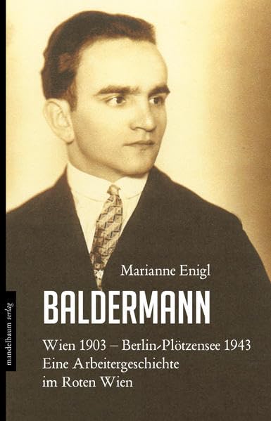 Baldermann: Wien 1903 - Berlin-Plötzensee 1943. Eine Arbeitergeschichte im Roten Wien