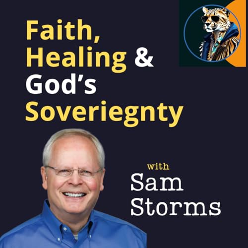 SAM STORMS: Faith, Healing, and God&rsquo;s Sovereignty