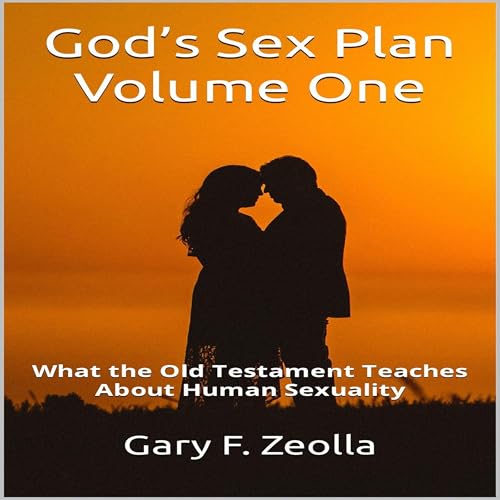God&amp;rsquo;s Sex Plan: Volume One: What the Old Testament Teaches About Human Sexuality by Gary F. Zeolla episode artwork
