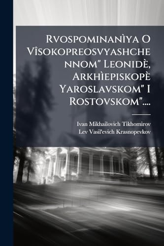 Rvospominanìya O Vîsokopreosvyashchennom" Leonidè, Arkhìepiskopè Yaroslavskom" I Rostovskom".... (Russian Edition)