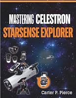 Mastering Celestron StarSense Explorer: The Complete Telescope Setup Guide for Beginners and Experts—Easy Alignment, App Connectivity, Night Sky Navigation, and Stargazing Made Simple B0G26G2PK4 Book Cover