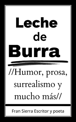 Leche de burra: Poesía, reflexión, surrealismo, humor y mucho más en unos textos muy divertidos que hacen de este libro único y personal Leche de burra: Poesía, reflexión, surrealismo, humor y mucho más en unos textos muy divertidos que hacen de este libro único y personal